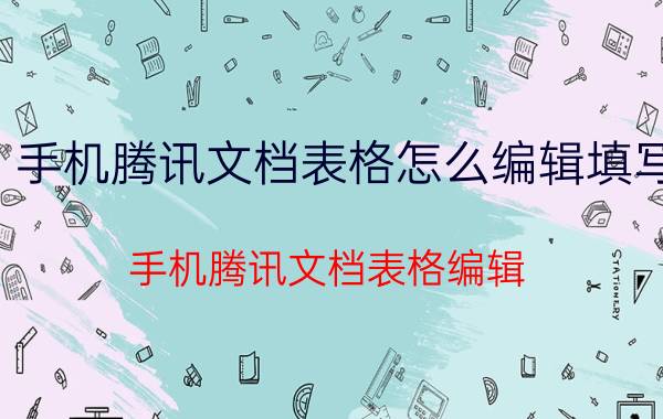 手机腾讯文档表格怎么编辑填写 手机腾讯文档表格编辑